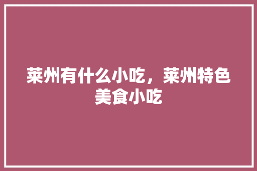 莱州有什么小吃，莱州特色美食小吃 莱州有什么小吃，莱州特色美食小吃 美食推荐