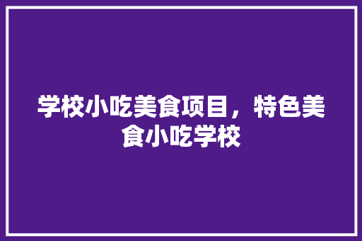学校小吃美食项目，特色美食小吃学校