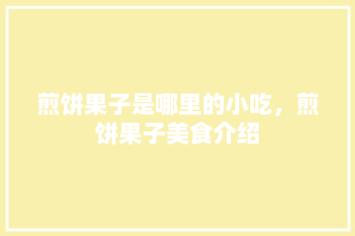 煎饼果子是哪里的小吃，煎饼果子美食介绍 煎饼果子是哪里的小吃，煎饼果子美食介绍 旅行资讯