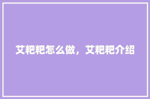 艾粑粑怎么做，艾粑粑介绍 艾粑粑怎么做，艾粑粑介绍 旅行资讯