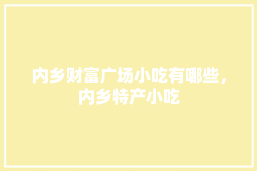 内乡财富广场小吃有哪些，内乡特产小吃 内乡财富广场小吃有哪些，内乡特产小吃 健康建议