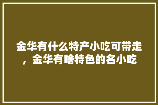 金华有什么特产小吃可带走，金华有啥特色的名小吃 金华有什么特产小吃可带走，金华有啥特色的名小吃 美食推荐