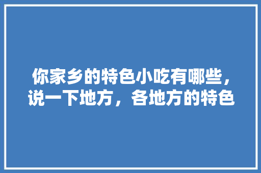 你家乡的特色小吃有哪些，说一下地方，各地方的特色美食图片 你家乡的特色小吃有哪些，说一下地方，各地方的特色美食图片 家居窍门