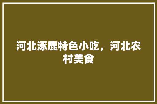 河北涿鹿特色小吃，河北农村美食 河北涿鹿特色小吃，河北农村美食 美食推荐