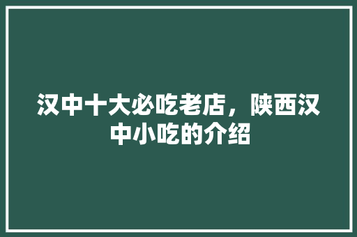 汉中十大必吃老店，陕西汉中小吃的介绍 汉中十大必吃老店，陕西汉中小吃的介绍 旅行资讯