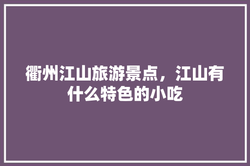 衢州江山旅游景点，江山有什么特色的小吃 衢州江山旅游景点，江山有什么特色的小吃 健康建议