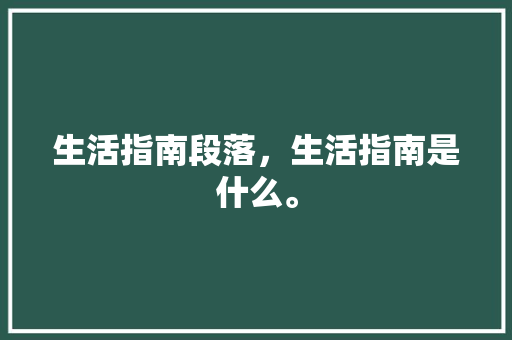 生活指南段落，生活指南是什么。 生活指南段落，生活指南是什么。 生活指南