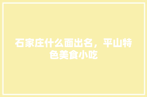 石家庄什么面出名，平山特色美食小吃 石家庄什么面出名，平山特色美食小吃 美食推荐