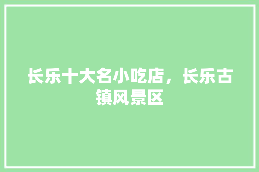长乐十大名小吃店，长乐古镇风景区