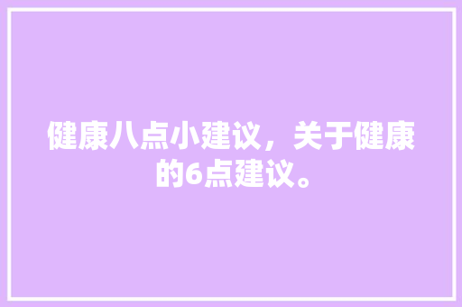 健康八点小建议，关于健康的6点建议。