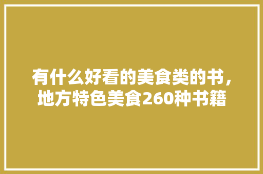 有什么好看的美食类的书，地方特色美食260种书籍 有什么好看的美食类的书，地方特色美食260种书籍 健康建议