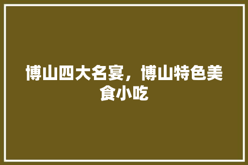 博山四大名宴，博山特色美食小吃 博山四大名宴，博山特色美食小吃 美食推荐