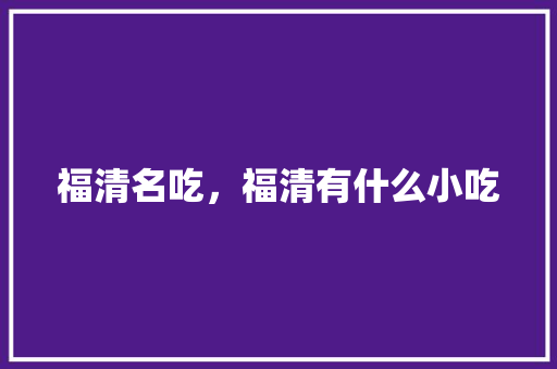 福清名吃，福清有什么小吃 福清名吃，福清有什么小吃 健康建议
