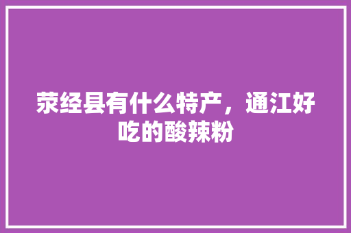 荥经县有什么特产，通江好吃的酸辣粉 荥经县有什么特产，通江好吃的酸辣粉 健康建议