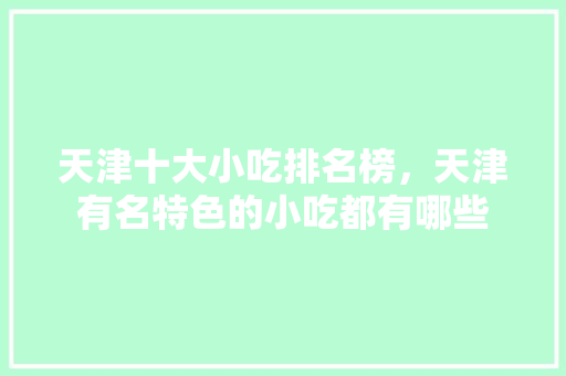 天津十大小吃排名榜，天津有名特色的小吃都有哪些
