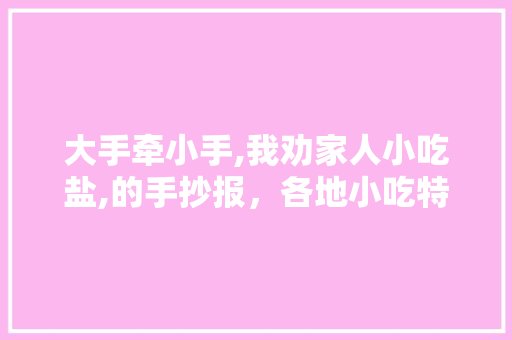 大手牵小手,我劝家人小吃盐,的手抄报，各地小吃特产 大手牵小手,我劝家人小吃盐,的手抄报，各地小吃特产 美食推荐