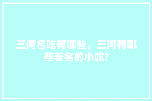 三河名吃有哪些，三河有哪些著名的小吃? 三河名吃有哪些，三河有哪些著名的小吃? 家居窍门