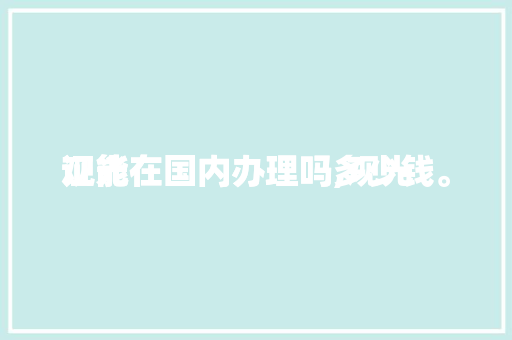 观光
证能在国内办理吗,观光
证能在国内办理吗多少钱。 观光
证能在国内办理吗,观光
证能在国内办理吗多少钱。 旅行资讯