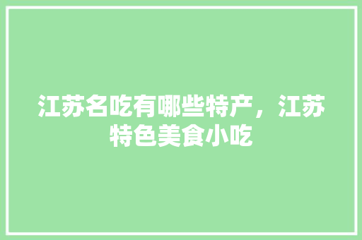 江苏名吃有哪些特产，江苏特色美食小吃