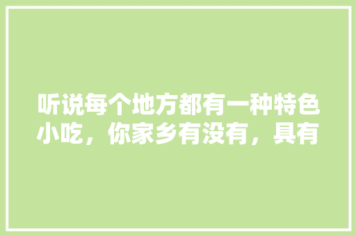 听说每个地方都有一种特色小吃，你家乡有没有，具有地方特色的小吃 听说每个地方都有一种特色小吃，你家乡有没有，具有地方特色的小吃 旅行资讯