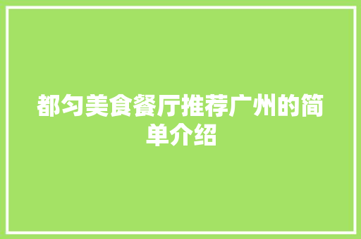 都匀美食餐厅推荐广州的简单介绍 都匀美食餐厅推荐广州的简单介绍 美食推荐