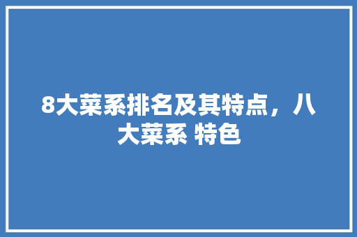 8大菜系排名及其特点，八大菜系 特色