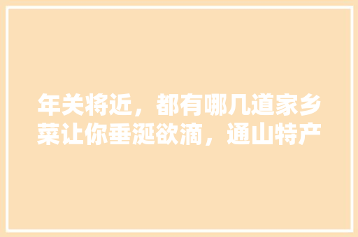 年关将近，都有哪几道家乡菜让你垂涎欲滴，通山特产 小吃 年关将近，都有哪几道家乡菜让你垂涎欲滴，通山特产 小吃 健康建议