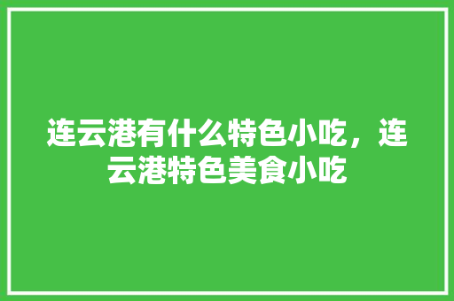 连云港有什么特色小吃，连云港特色美食小吃 连云港有什么特色小吃，连云港特色美食小吃 健康建议
