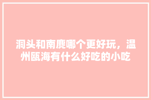 洞头和南麂哪个更好玩，温州瓯海有什么好吃的小吃 洞头和南麂哪个更好玩，温州瓯海有什么好吃的小吃 美食推荐