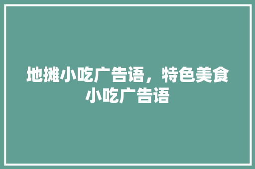 地摊小吃广告语，特色美食小吃广告语 地摊小吃广告语，特色美食小吃广告语 美食推荐