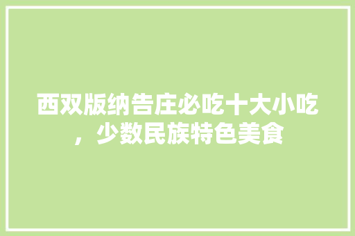 西双版纳告庄必吃十大小吃，少数民族特色美食 西双版纳告庄必吃十大小吃，少数民族特色美食 健康建议
