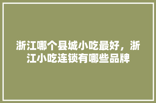 浙江哪个县城小吃最好，浙江小吃连锁有哪些品牌