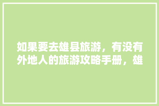 如果要去雄县旅游，有没有外地人的旅游攻略手册，雄县特色美食小吃 如果要去雄县旅游，有没有外地人的旅游攻略手册，雄县特色美食小吃 生活指南