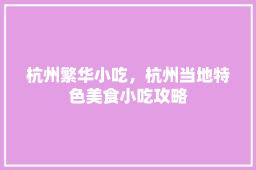 杭州繁华小吃，杭州当地特色美食小吃攻略 杭州繁华小吃，杭州当地特色美食小吃攻略 旅行资讯