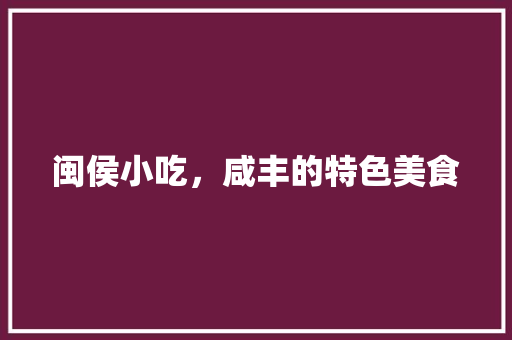 闽侯小吃，咸丰的特色美食 闽侯小吃，咸丰的特色美食 生活指南
