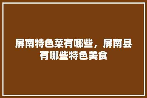 屏南特色菜有哪些，屏南县有哪些特色美食 屏南特色菜有哪些，屏南县有哪些特色美食 健康建议