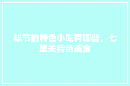 毕节的特色小吃有哪些，七星关特色美食