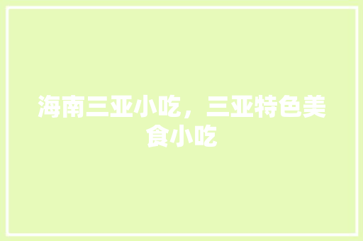 海南三亚小吃，三亚特色美食小吃 海南三亚小吃，三亚特色美食小吃 生活指南