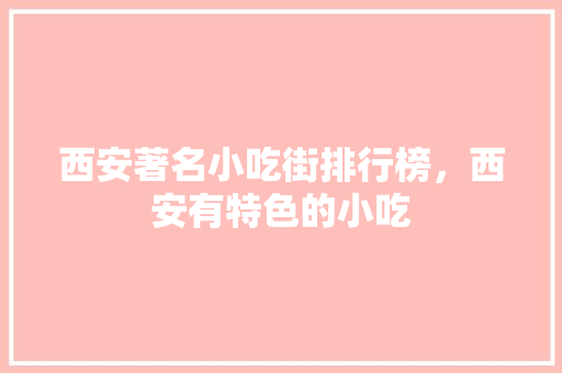 西安著名小吃街排行榜，西安有特色的小吃 西安著名小吃街排行榜，西安有特色的小吃 生活指南