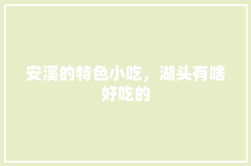 安溪的特色小吃，湖头有啥好吃的