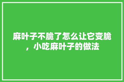 麻叶子不脆了怎么让它变脆，小吃麻叶子的做法 麻叶子不脆了怎么让它变脆，小吃麻叶子的做法 生活指南