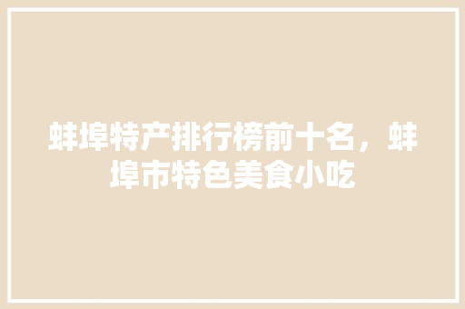 蚌埠特产排行榜前十名，蚌埠市特色美食小吃 蚌埠特产排行榜前十名，蚌埠市特色美食小吃 美食推荐
