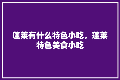 蓬莱有什么特色小吃，蓬莱特色美食小吃