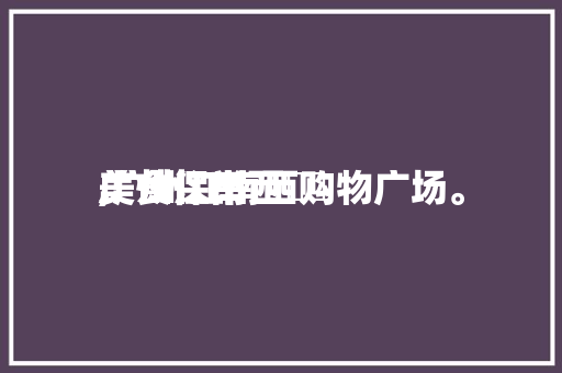 广州江南西阛阓美食保举,广州江南西购物广场。 广州江南西阛阓美食保举,广州江南西购物广场。 美食推荐