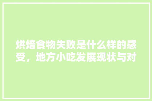 烘焙食物失败是什么样的感受，地方小吃发展现状与对策 烘焙食物失败是什么样的感受，地方小吃发展现状与对策 家居窍门