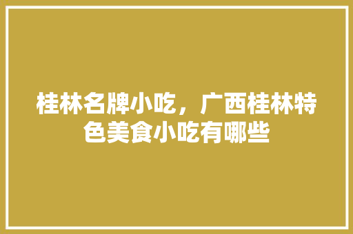 桂林名牌小吃，广西桂林特色美食小吃有哪些