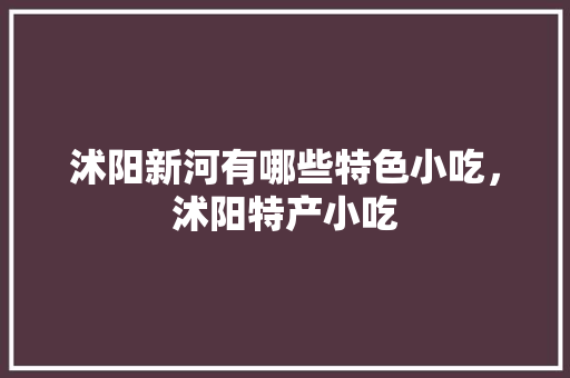 沭阳新河有哪些特色小吃，沭阳特产小吃 沭阳新河有哪些特色小吃，沭阳特产小吃 家居窍门