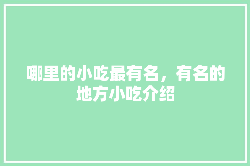 哪里的小吃最有名，有名的地方小吃介绍 哪里的小吃最有名，有名的地方小吃介绍 生活指南