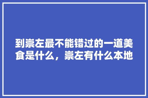 到崇左最不能错过的一道美食是什么，崇左有什么本地小吃 到崇左最不能错过的一道美食是什么，崇左有什么本地小吃 家居窍门