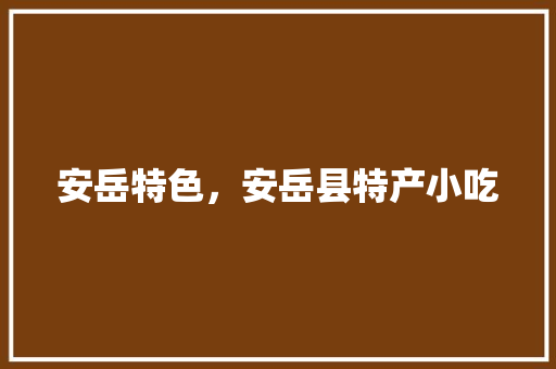 安岳特色，安岳县特产小吃 安岳特色，安岳县特产小吃 健康建议